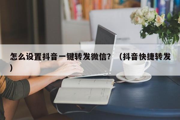 怎么设置抖音一键转发微信？（抖音快捷转发）-第1张图片-微多开