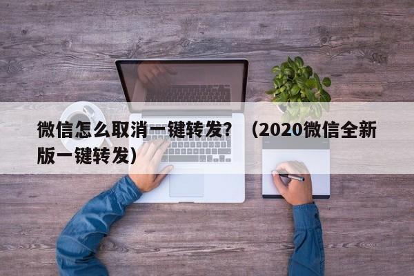 微信怎么取消一键转发？（2020微信全新版一键转发）-第1张图片-微多开