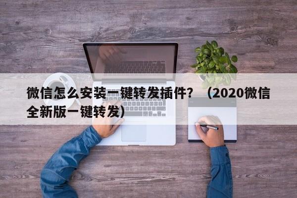 微信怎么安装一键转发插件？（2020微信全新版一键转发）-第1张图片-微多开