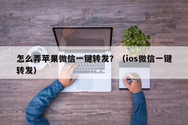 怎么弄苹果微信一键转发？（ios微信一键转发）-第1张图片-微多开