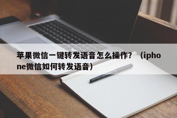 苹果微信一键转发语音怎么操作？（iphone微信如何转发语音）-第1张图片-微多开