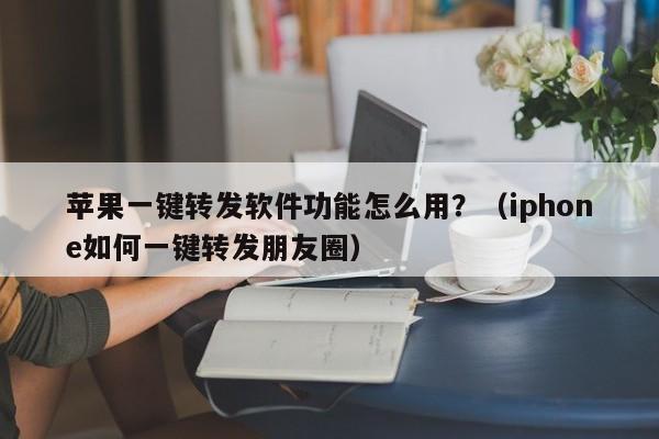 苹果一键转发软件功能怎么用？（iphone如何一键转发朋友圈）-第1张图片-微多开