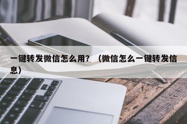 一键转发微信怎么用？（微信怎么一键转发信息）-第1张图片-微多开