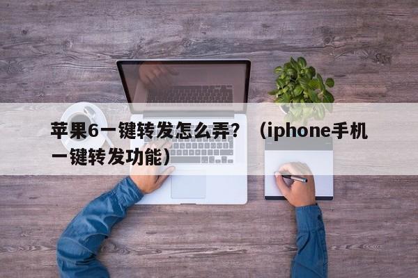 苹果6一键转发怎么弄？（iphone手机一键转发功能）-第1张图片-微多开