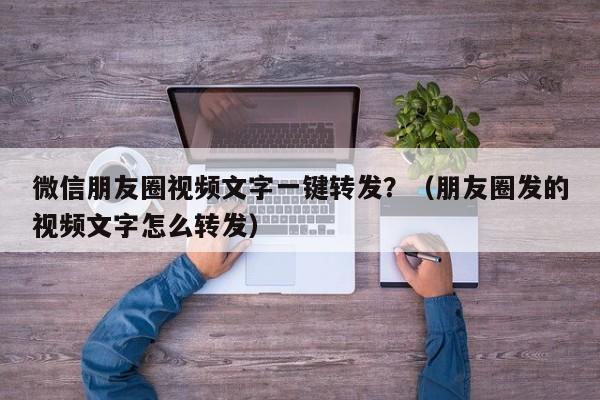 微信朋友圈视频文字一键转发？（朋友圈发的视频文字怎么转发）-第1张图片-微多开