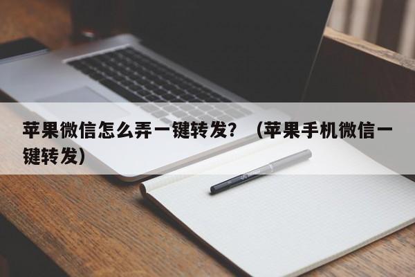 苹果微信怎么弄一键转发？（苹果手机微信一键转发）-第1张图片-微多开