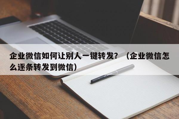 企业微信如何让别人一键转发？（企业微信怎么逐条转发到微信）-第1张图片-微多开