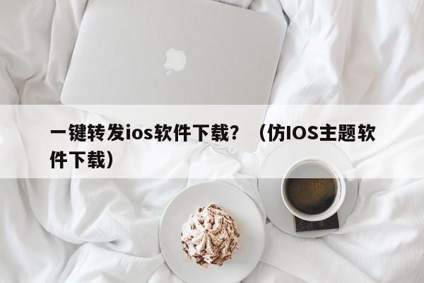 一键转发ios软件下载？（仿IOS主题软件下载）-第1张图片-微多开