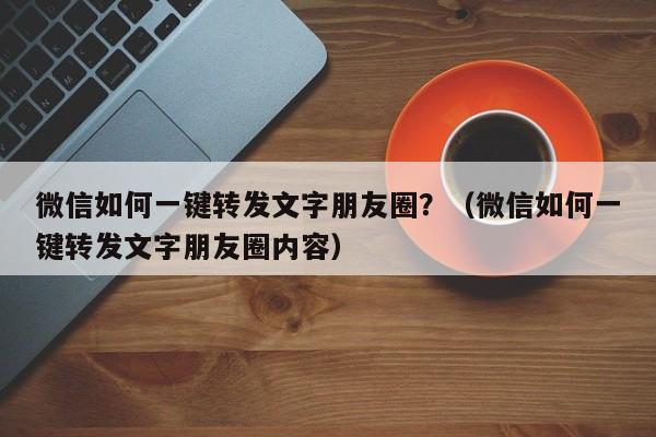 微信如何一键转发文字朋友圈？（微信如何一键转发文字朋友圈内容）-第1张图片-微多开