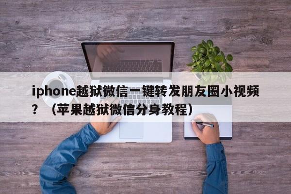 iphone越狱微信一键转发朋友圈小视频？（苹果越狱微信分身教程）-第1张图片-微多开