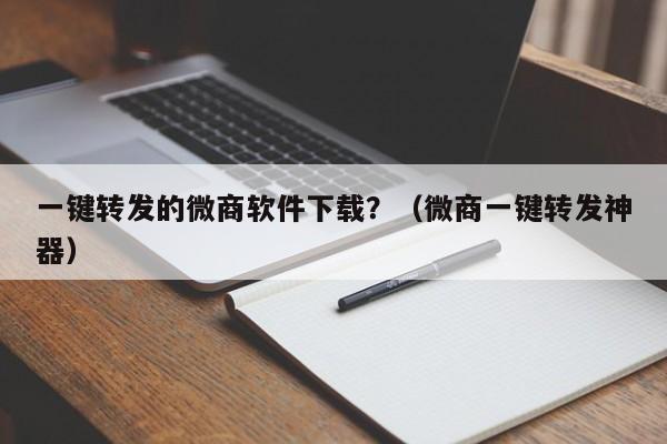 一键转发的微商软件下载？（微商一键转发神器）-第1张图片-微多开