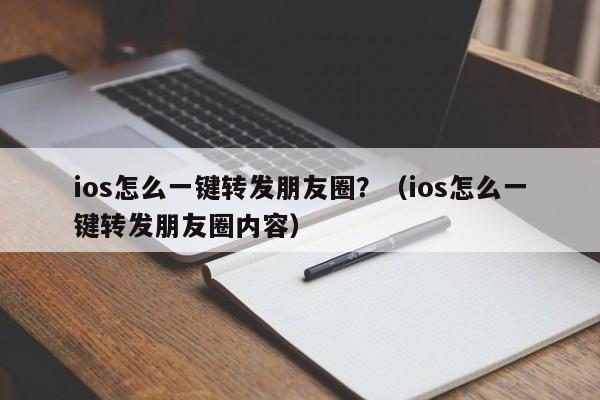 ios怎么一键转发朋友圈？（ios怎么一键转发朋友圈内容）-第1张图片-微多开