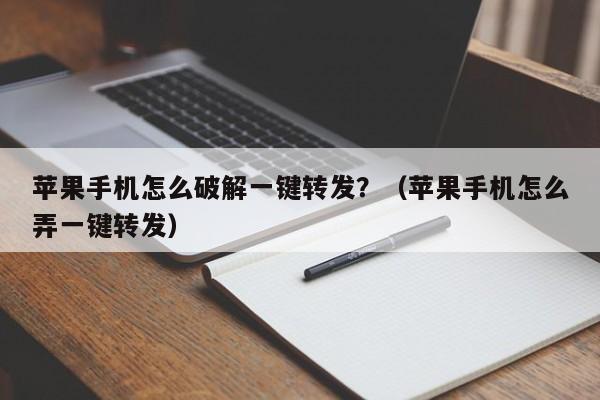 苹果手机怎么破解一键转发？（苹果手机怎么弄一键转发）-第1张图片-微多开