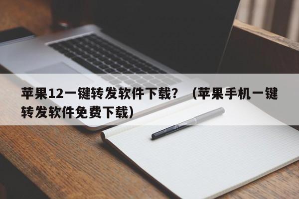 苹果12一键转发软件下载？（苹果手机一键转发软件免费下载）-第1张图片-微多开