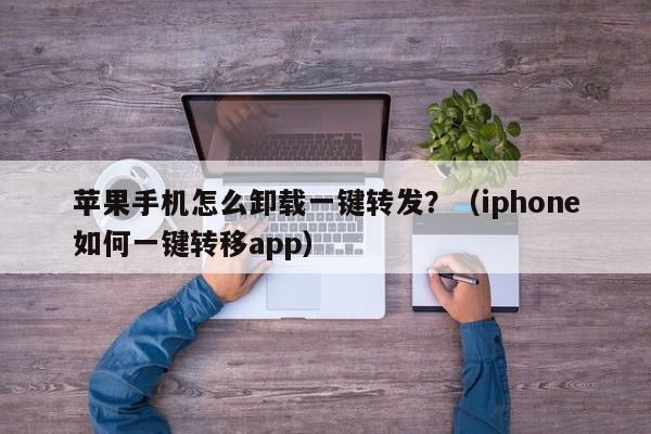 苹果手机怎么卸载一键转发？（iphone如何一键转移app）-第1张图片-微多开