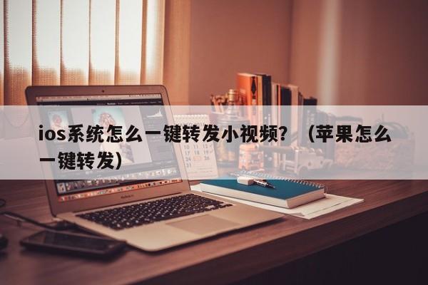 ios系统怎么一键转发小视频？（苹果怎么一键转发）-第1张图片-微多开