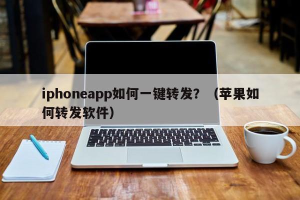 iphoneapp如何一键转发？（苹果如何转发软件）-第1张图片-微多开