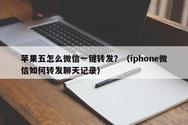 苹果五怎么微信一键转发？（iphone微信如何转发聊天记录）-第1张图片-微多开