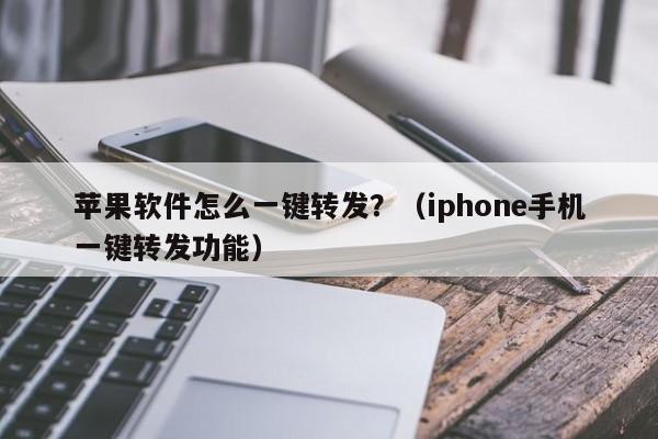 苹果软件怎么一键转发？（iphone手机一键转发功能）-第1张图片-微多开