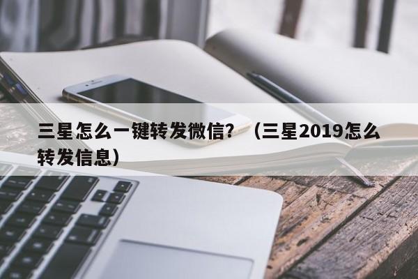 三星怎么一键转发微信？（三星2019怎么转发信息）-第1张图片-微多开