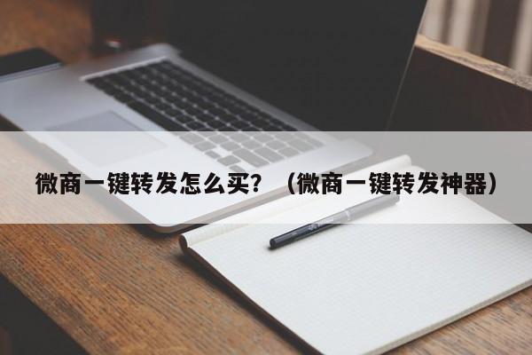 微商一键转发怎么买？（微商一键转发神器）-第1张图片-微多开