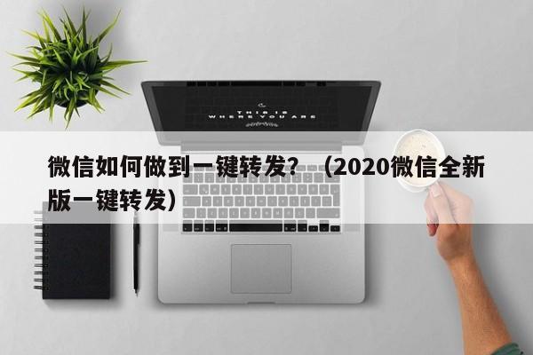 微信如何做到一键转发？（2020微信全新版一键转发）-第1张图片-微多开