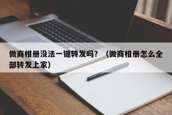 微商相册没法一键转发吗？（微商相册怎么全部转发上家）-第1张图片-微多开