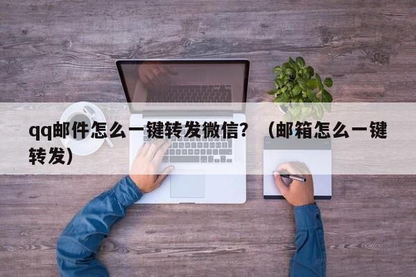 qq邮件怎么一键转发微信？（邮箱怎么一键转发）-第1张图片-微多开