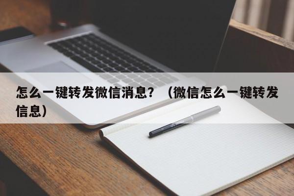 怎么一键转发微信消息？（微信怎么一键转发信息）-第1张图片-微多开