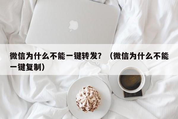 微信为什么不能一键转发？（微信为什么不能一键复制）-第1张图片-微多开