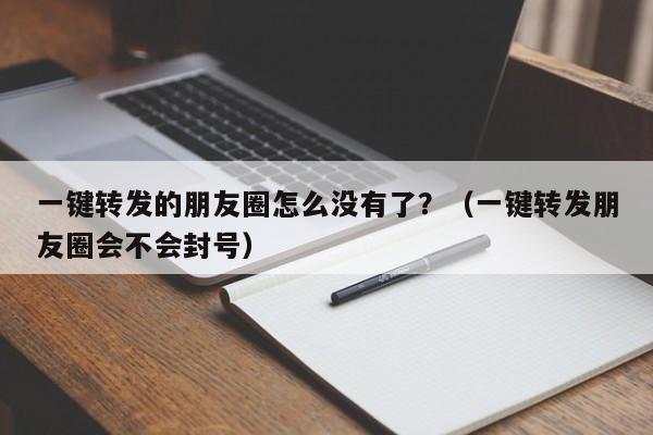 一键转发的朋友圈怎么没有了？（一键转发朋友圈会不会封号）-第1张图片-微多开