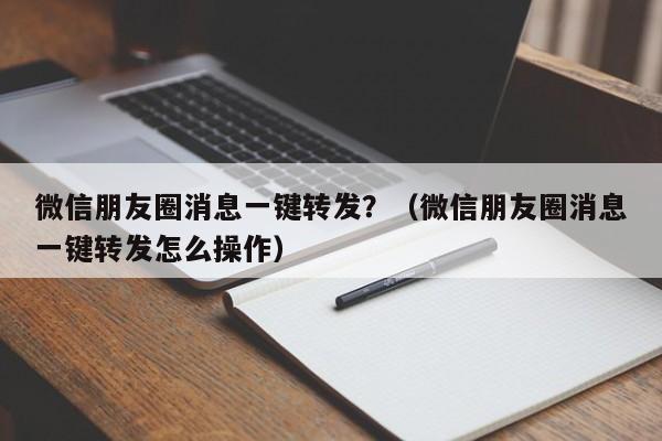 微信朋友圈消息一键转发？（微信朋友圈消息一键转发怎么操作）-第1张图片-微多开