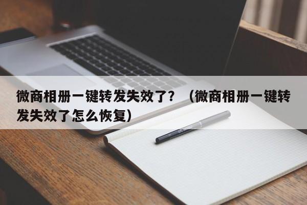 微商相册一键转发失效了？（微商相册一键转发失效了怎么恢复）-第1张图片-微多开