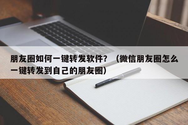 朋友圈如何一键转发软件？（微信朋友圈怎么一键转发到自己的朋友圈）-第1张图片-微多开