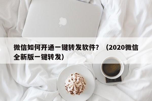 微信如何开通一键转发软件？（2020微信全新版一键转发）-第1张图片-微多开