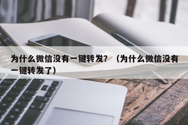 为什么微信没有一键转发？（为什么微信没有一键转发了）-第1张图片-微多开