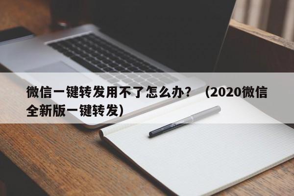 微信一键转发用不了怎么办？（2020微信全新版一键转发）-第1张图片-微多开