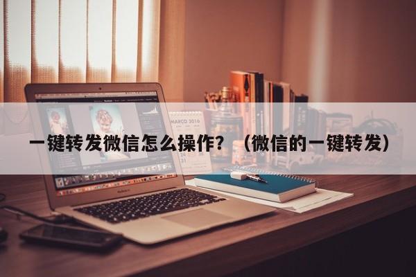 一键转发微信怎么操作？（微信的一键转发）-第1张图片-微多开