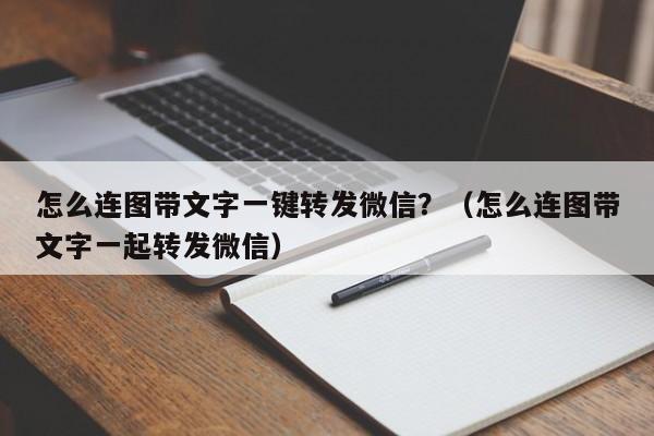 怎么连图带文字一键转发微信？（怎么连图带文字一起转发微信）-第1张图片-微多开