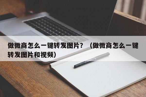 做微商怎么一键转发图片？（做微商怎么一键转发图片和视频）-第1张图片-微多开