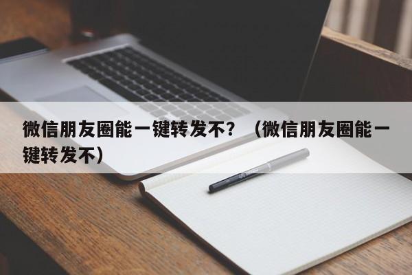 微信朋友圈能一键转发不？（微信朋友圈能一键转发不）-第1张图片-微多开