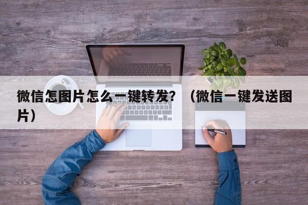 微信怎图片怎么一键转发？（微信一键发送图片）-第1张图片-微多开