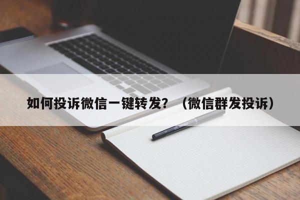 如何投诉微信一键转发？（微信群发投诉）-第1张图片-微多开