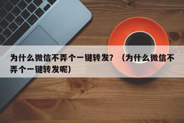 为什么微信不弄个一键转发？（为什么微信不弄个一键转发呢）-第1张图片-微多开