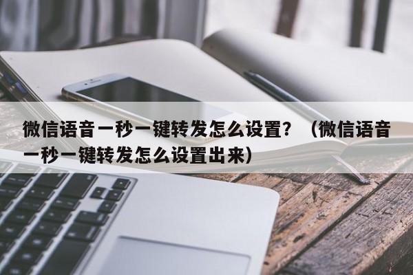 微信语音一秒一键转发怎么设置？（微信语音一秒一键转发怎么设置出来）-第1张图片-微多开