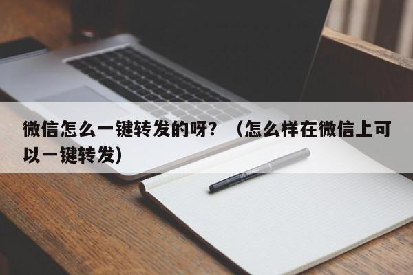 微信怎么一键转发的呀？（怎么样在微信上可以一键转发）-第1张图片-微多开