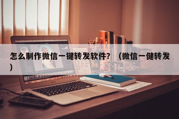 怎么制作微信一键转发软件？（微信一健转发）-第1张图片-微多开