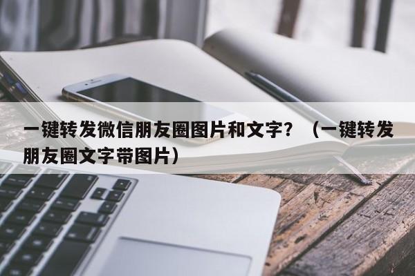 一键转发微信朋友圈图片和文字？（一键转发朋友圈文字带图片）-第1张图片-微多开