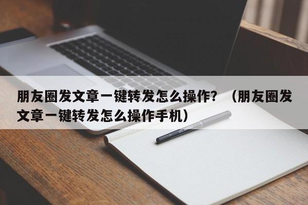 朋友圈发文章一键转发怎么操作？（朋友圈发文章一键转发怎么操作手机）-第1张图片-微多开