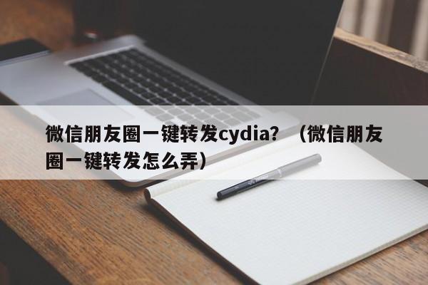 微信朋友圈一键转发cydia？（微信朋友圈一键转发怎么弄）-第1张图片-微多开